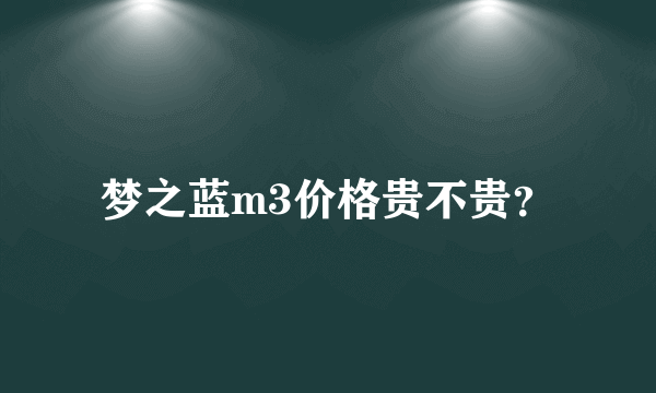 梦之蓝m3价格贵不贵？