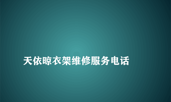
天依晾衣架维修服务电话

