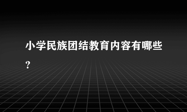 小学民族团结教育内容有哪些？