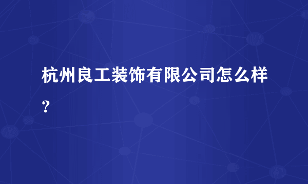 杭州良工装饰有限公司怎么样？