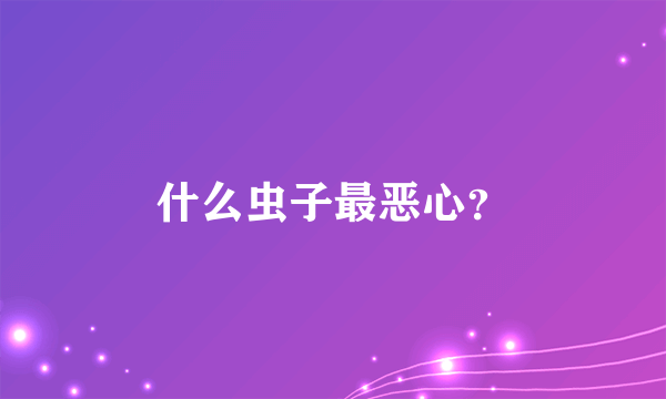 什么虫子最恶心？