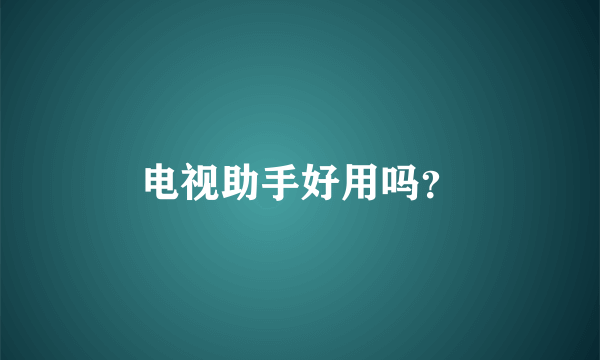 电视助手好用吗？
