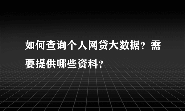 如何查询个人网贷大数据？需要提供哪些资料？