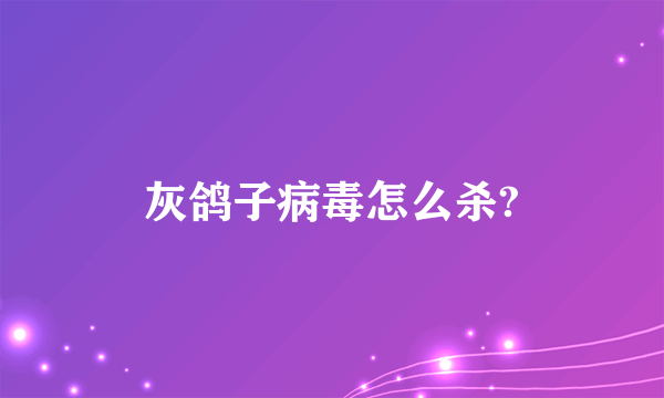 灰鸽子病毒怎么杀?