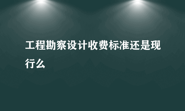 工程勘察设计收费标准还是现行么