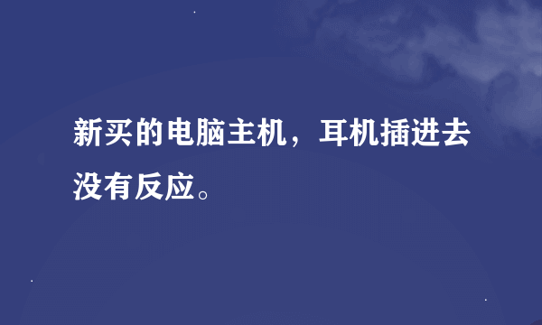 新买的电脑主机，耳机插进去没有反应。