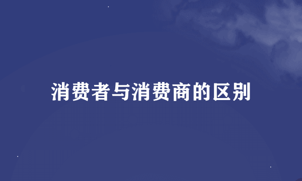 消费者与消费商的区别