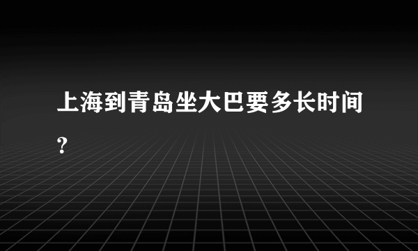 上海到青岛坐大巴要多长时间？