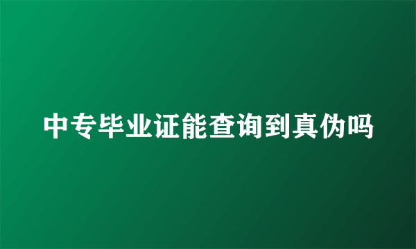 中专毕业证能查询到真伪吗