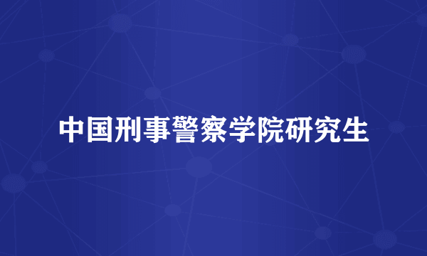 中国刑事警察学院研究生