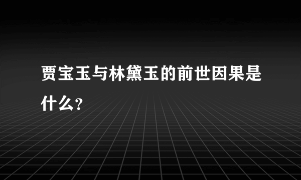 贾宝玉与林黛玉的前世因果是什么？