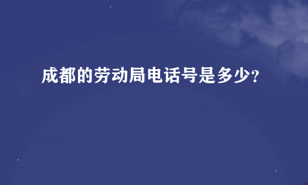成都的劳动局电话号是多少？