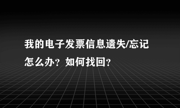 我的电子发票信息遗失/忘记怎么办？如何找回？