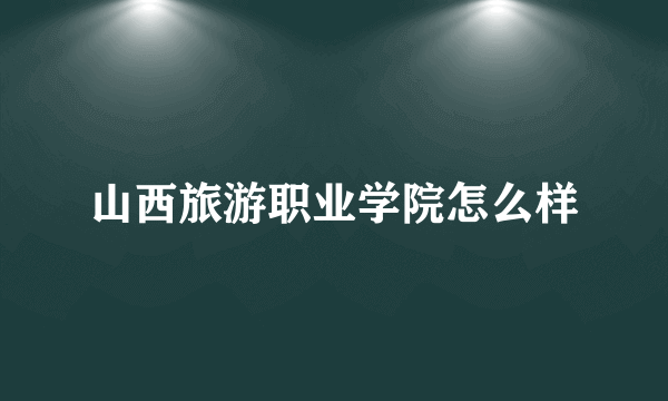 山西旅游职业学院怎么样