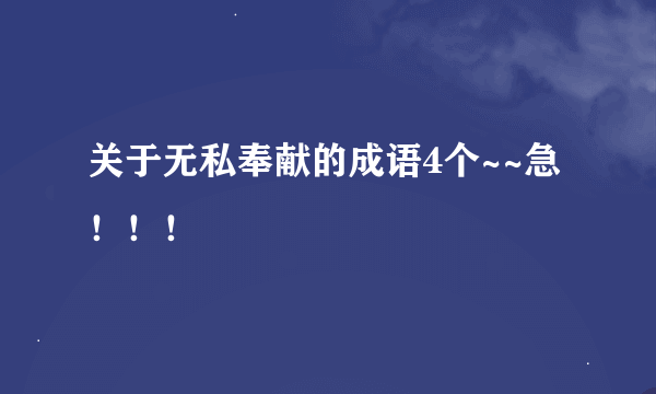 关于无私奉献的成语4个~~急！！！