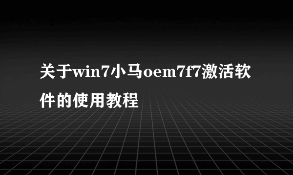 关于win7小马oem7f7激活软件的使用教程