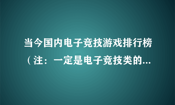 当今国内电子竞技游戏排行榜（注：一定是电子竞技类的，不要其他类型的）要权威点的！