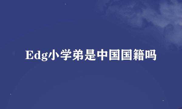 Edg小学弟是中国国籍吗