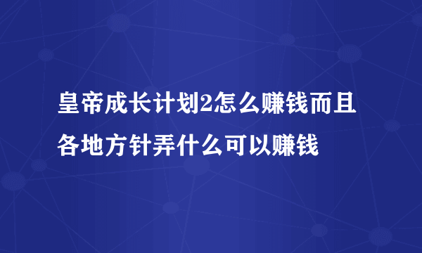 皇帝成长计划2怎么赚钱而且各地方针弄什么可以赚钱