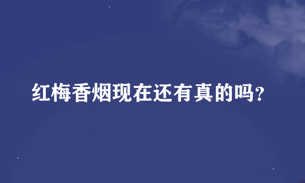 红梅香烟现在还有真的吗？