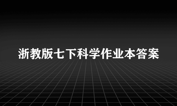 浙教版七下科学作业本答案