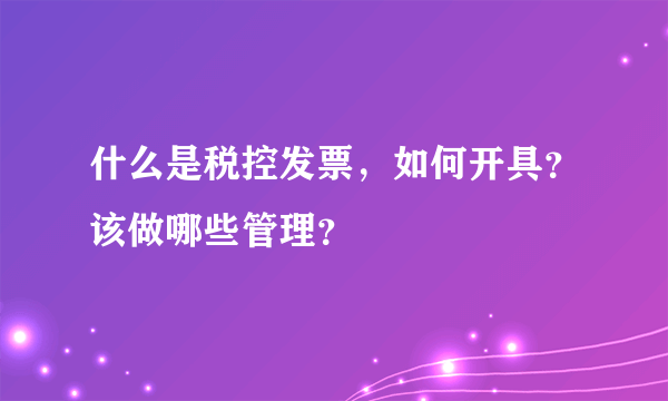什么是税控发票，如何开具？该做哪些管理？