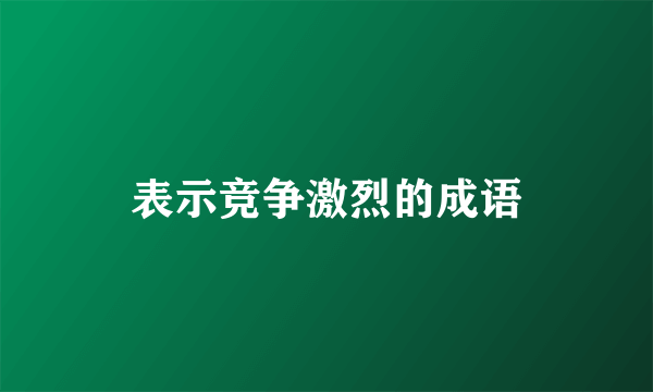 表示竞争激烈的成语