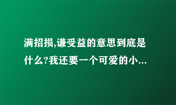 满招损,谦受益的意思到底是什么?我还要一个可爱的小故事!!