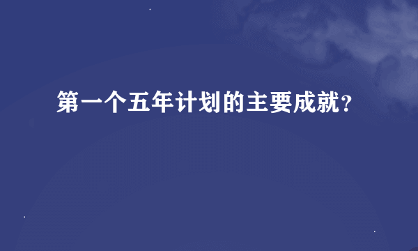 第一个五年计划的主要成就？