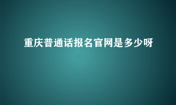 重庆普通话报名官网是多少呀
