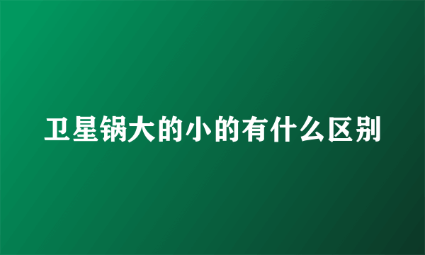 卫星锅大的小的有什么区别