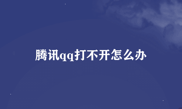 腾讯qq打不开怎么办