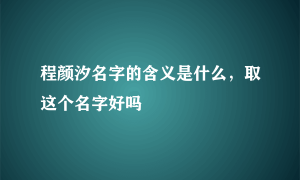 程颜汐名字的含义是什么，取这个名字好吗