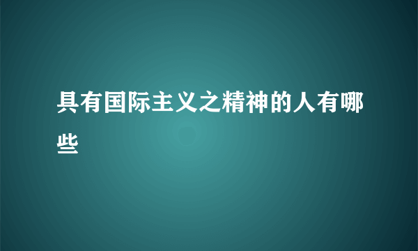 具有国际主义之精神的人有哪些