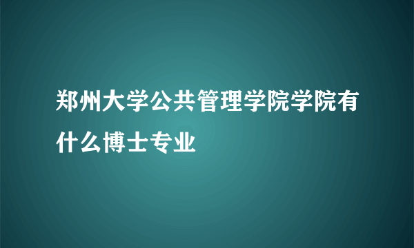 郑州大学公共管理学院学院有什么博士专业