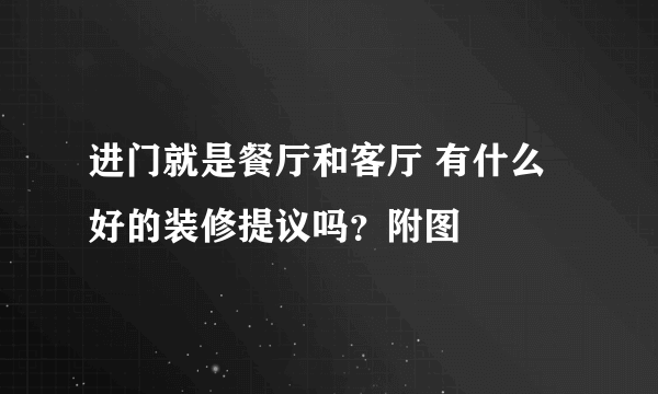 进门就是餐厅和客厅 有什么好的装修提议吗？附图