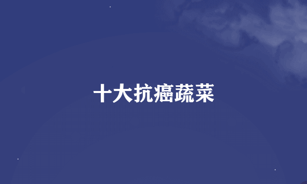 十大抗癌蔬菜