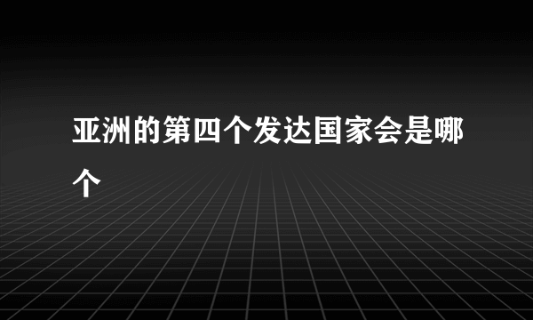 亚洲的第四个发达国家会是哪个