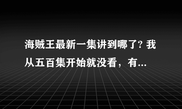 海贼王最新一集讲到哪了? 我从五百集开始就没看，有什么进展了么？路飞他们又打败什么人了？