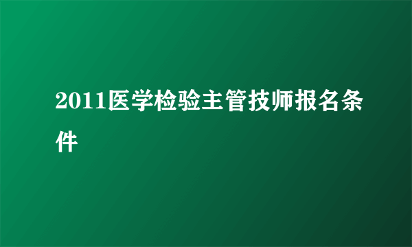 2011医学检验主管技师报名条件