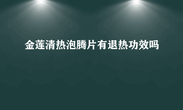 金莲清热泡腾片有退热功效吗