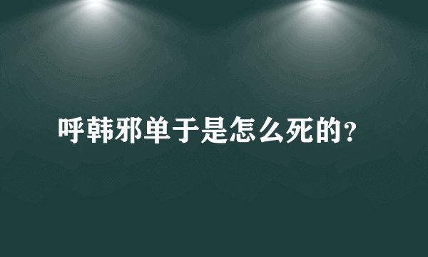 呼韩邪单于是怎么死的？