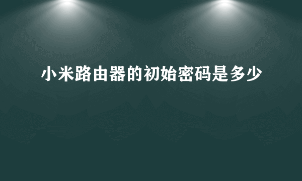 小米路由器的初始密码是多少