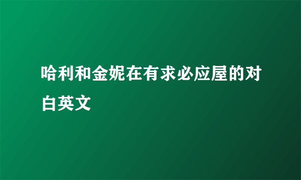 哈利和金妮在有求必应屋的对白英文
