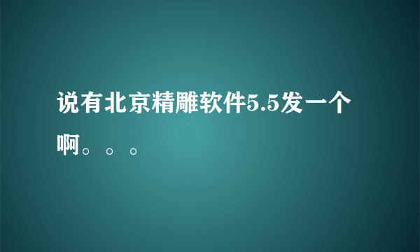说有北京精雕软件5.5发一个啊。。。