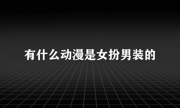有什么动漫是女扮男装的