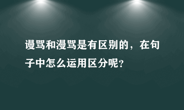 谩骂和漫骂是有区别的，在句子中怎么运用区分呢？