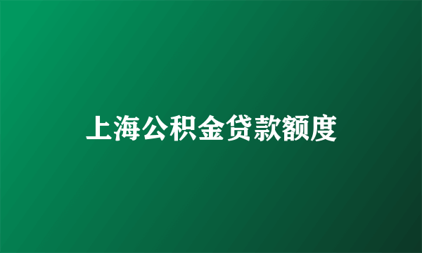 上海公积金贷款额度