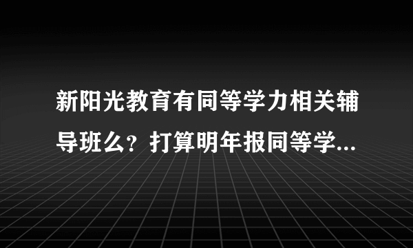 新阳光教育有同等学力相关辅导班么？打算明年报同等学力考试，不知道难不难，要不要报辅导班？