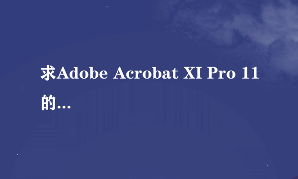 求Adobe Acrobat XI Pro 11的序列号？ 那个大神可以发我